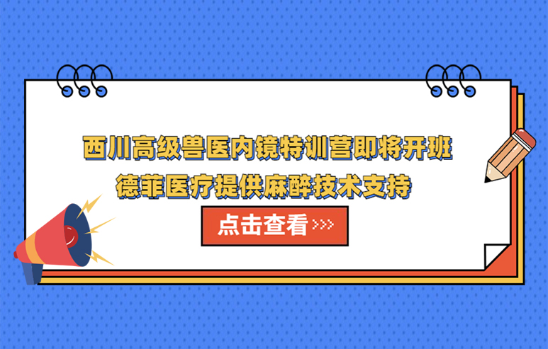 西川高级兽医内镜特训营即将开班 德菲医疗提供麻醉技术支持