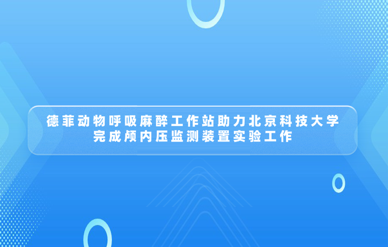 德菲动物呼吸麻醉工作站助力北京科技大学 完成颅内压监测装置实验工作