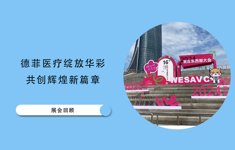 第十六届东西部小动物临床兽医师大会圆满落幕，德菲医疗绽放华彩，共创辉煌新篇章